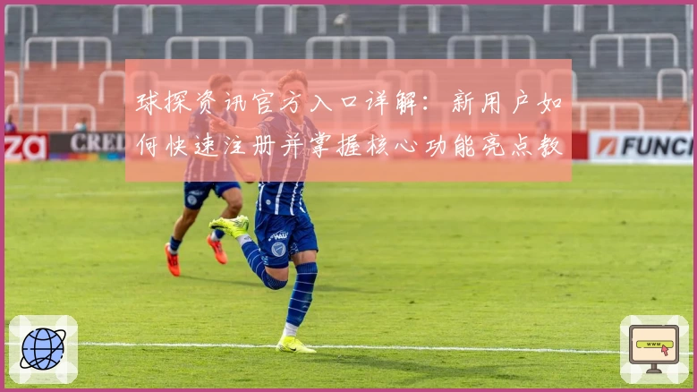球探资讯官方入口详解：新用户如何快速注册并掌握核心功能亮点教程
