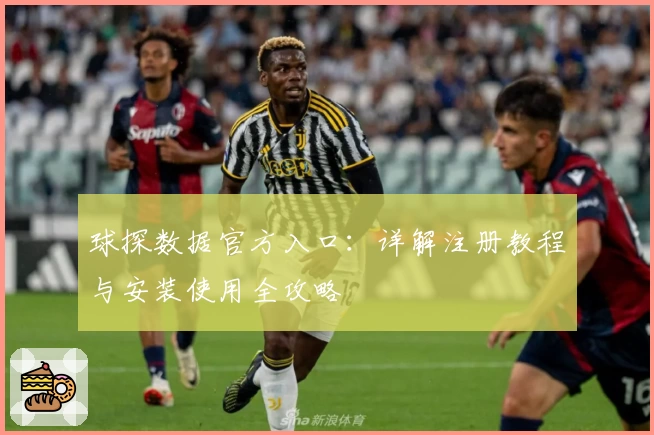 球探数据官方入口：详解注册教程与安装使用全攻略