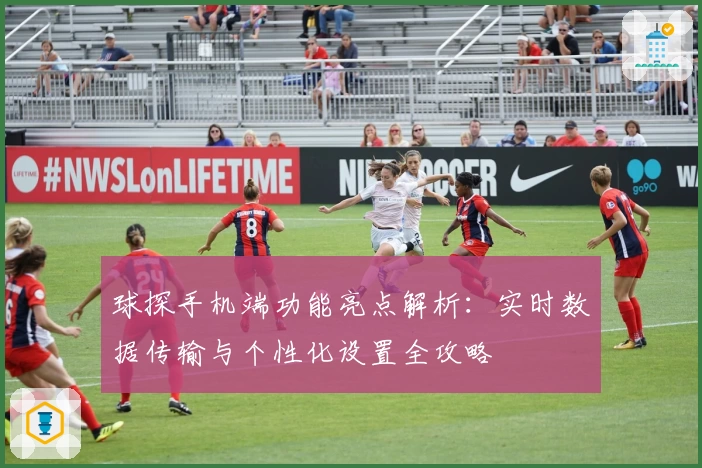 球探手机端功能亮点解析：实时数据传输与个性化设置全攻略