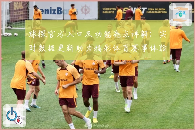 球探官方入口及功能亮点详解：实时数据更新助力精彩体育赛事体验