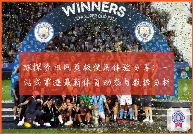 球探资讯网页版使用体验分享：一站式掌握最新体育动态与数据分析技巧